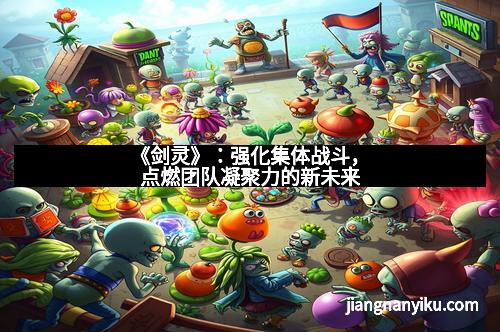 《剑灵》：强化集体战斗，点燃团队凝聚力的新未来